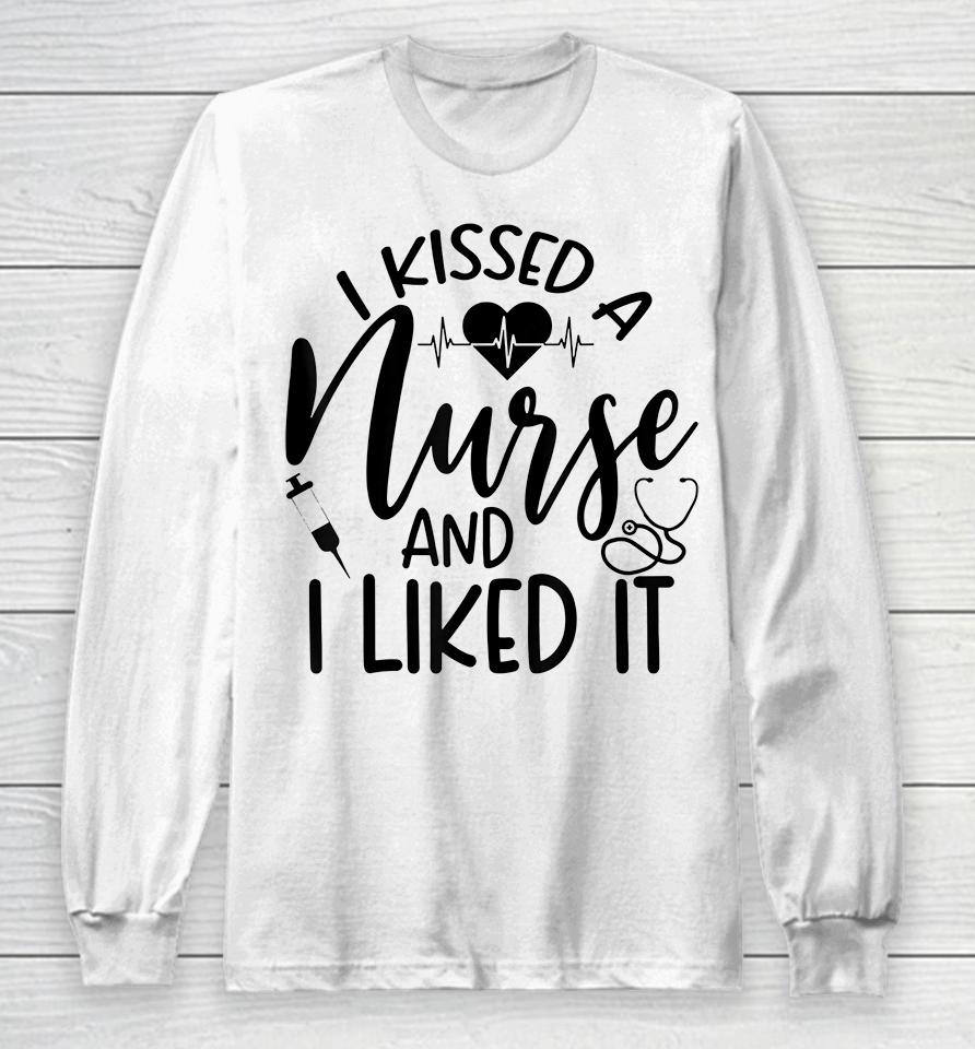 I Kissed A Nurse And I Liked It Long Sleeve T-Shirt