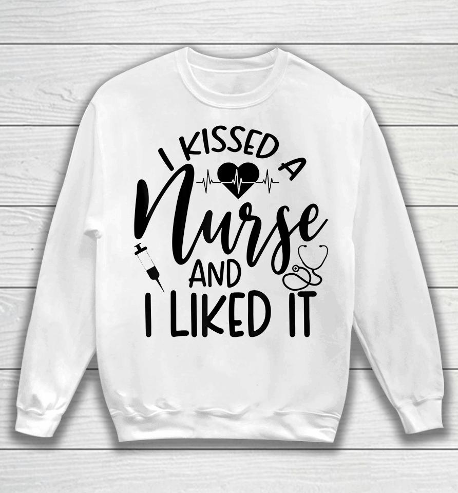 I Kissed A Nurse And I Liked It Sweatshirt
