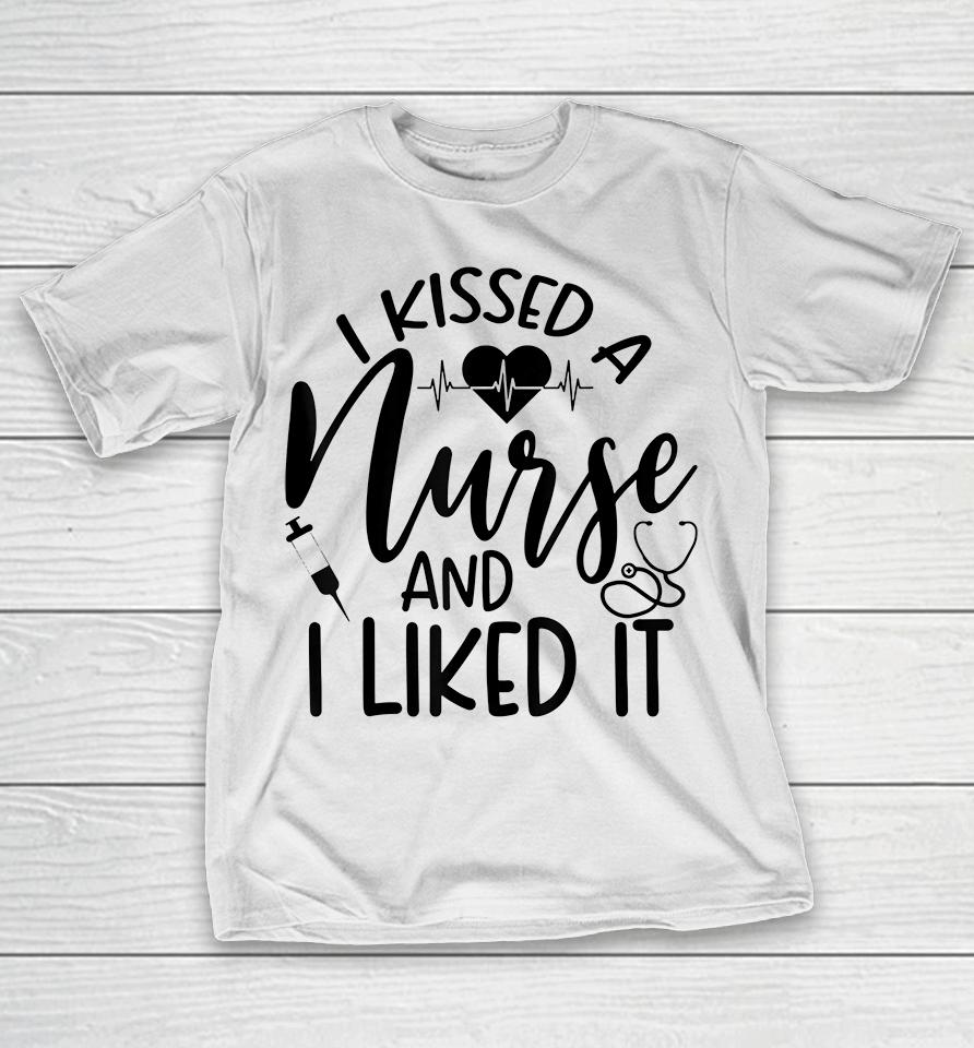 I Kissed A Nurse And I Liked It T-Shirt