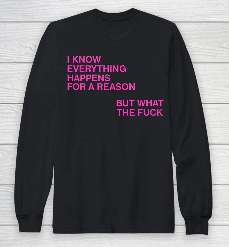 I Know Everything Happens For A Reason But What The Fuck Long Sleeve T-Shirt