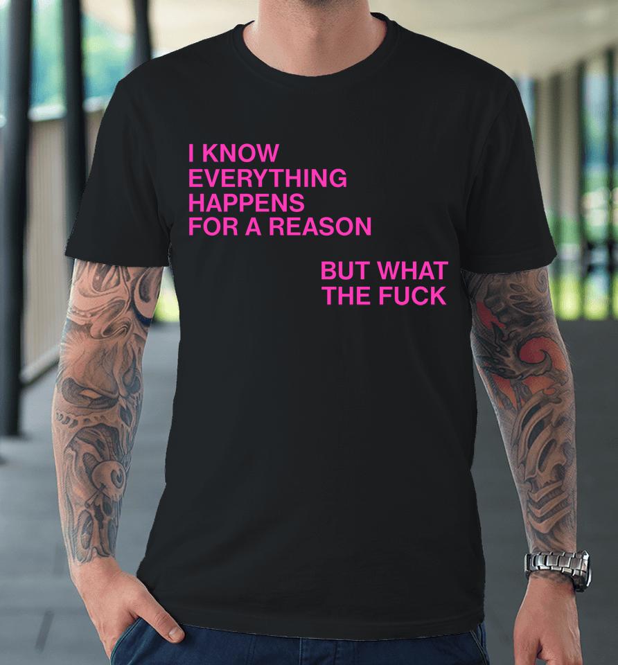 I Know Everything Happens For A Reason But What The Fuck Premium T-Shirt