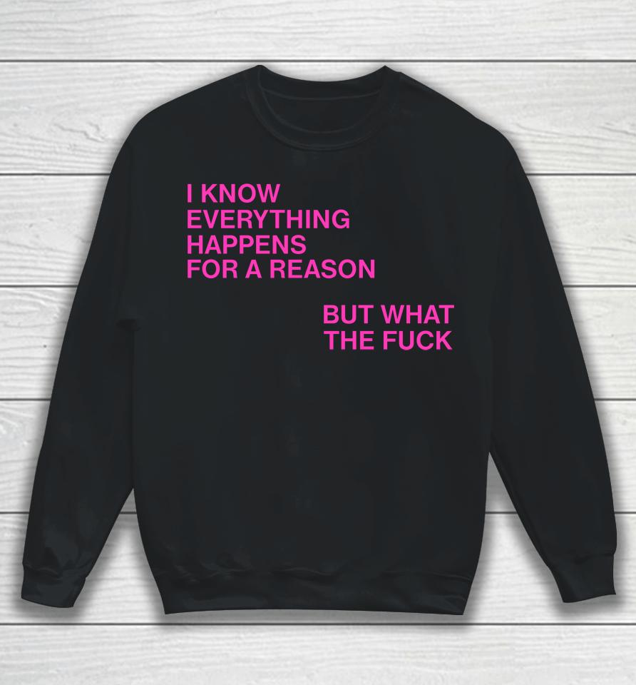 I Know Everything Happens For A Reason But What The Fuck Sweatshirt