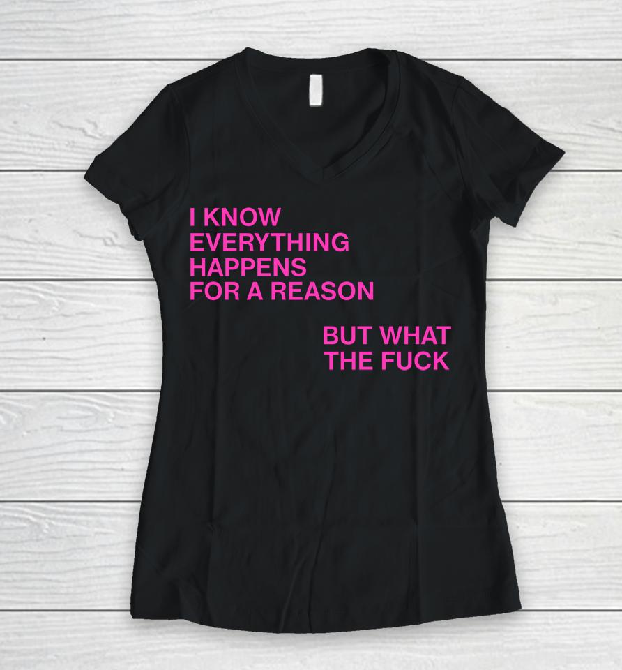 I Know Everything Happens For A Reason But What The Fuck Women V-Neck T-Shirt