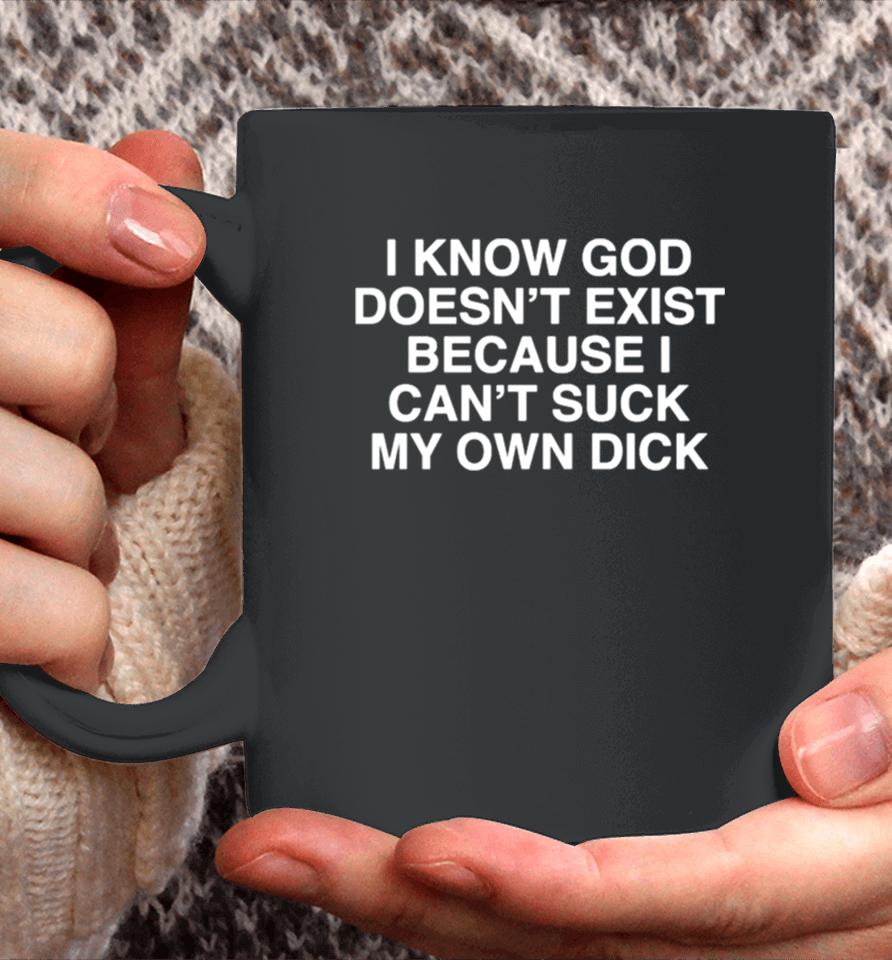 I Know God Doesn’t Exist Because I Can’t Suck My Own Dick Coffee Mug