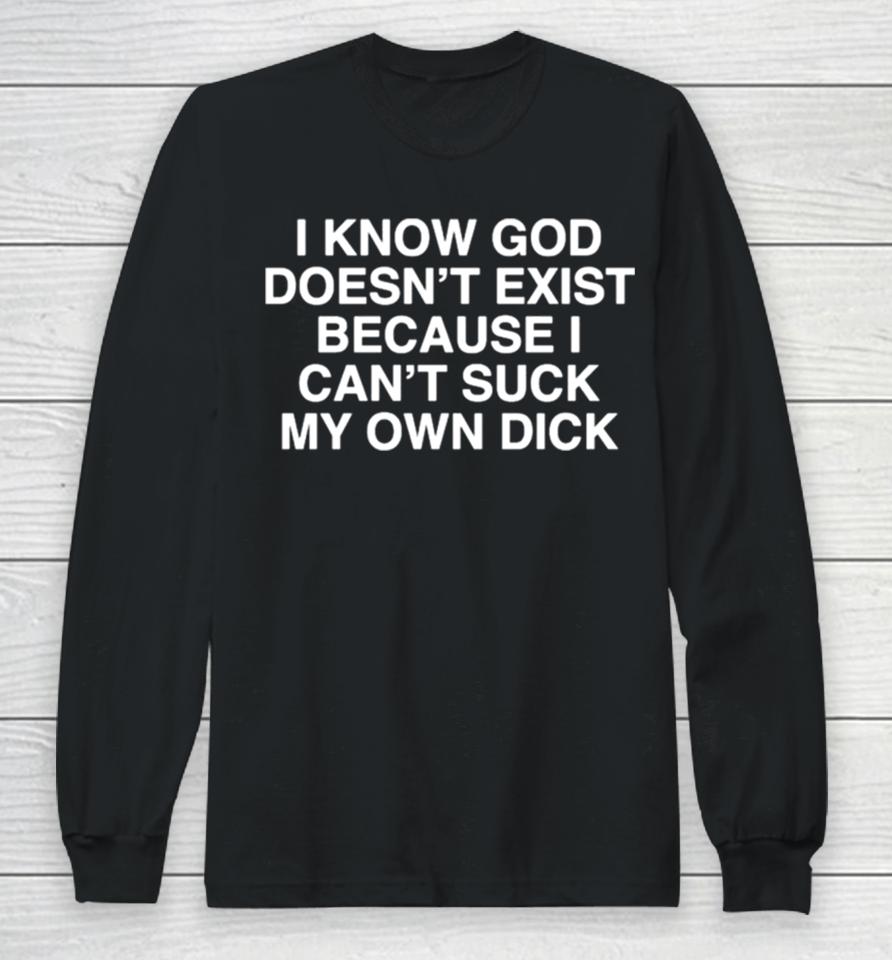 I Know God Doesn’t Exist Because I Can’t Suck My Own Dick Long Sleeve T-Shirt