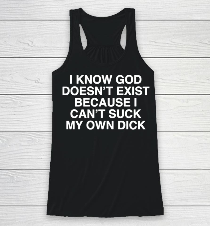I Know God Doesn’t Exist Because I Can’t Suck My Own Dick Racerback Tank