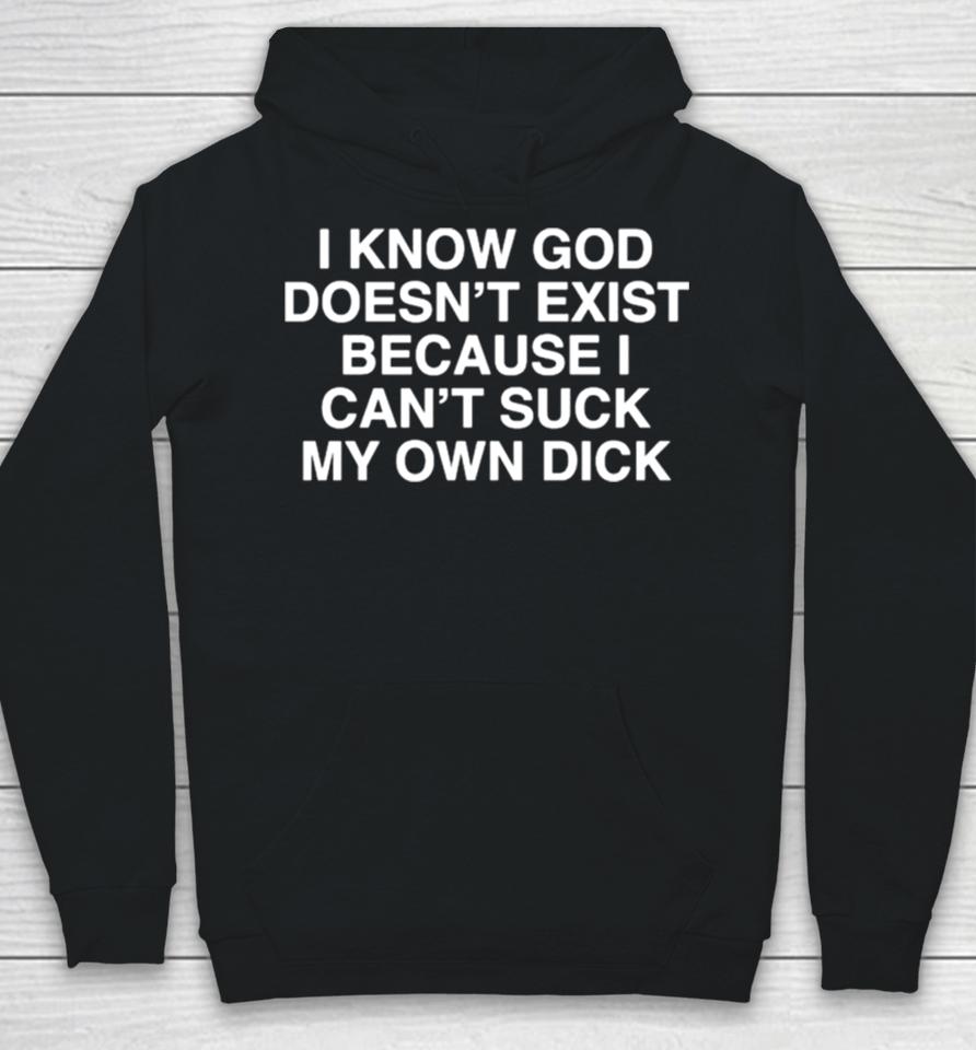 I Know God Doesn’t Exist Because I Can’t Suck My Own Dick Hoodie
