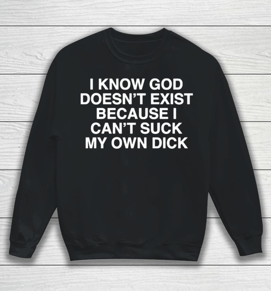 I Know God Doesn’t Exist Because I Can’t Suck My Own Dick Sweatshirt