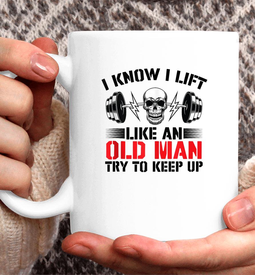 I Know I Lift Like An Old Man Try To Keep Up Gym Fitness Coffee Mug