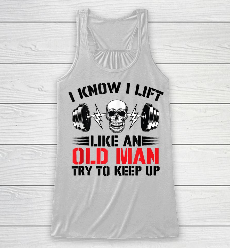 I Know I Lift Like An Old Man Try To Keep Up Gym Fitness Racerback Tank