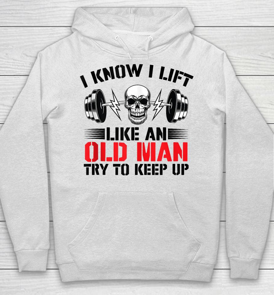 I Know I Lift Like An Old Man Try To Keep Up Gym Fitness Hoodie