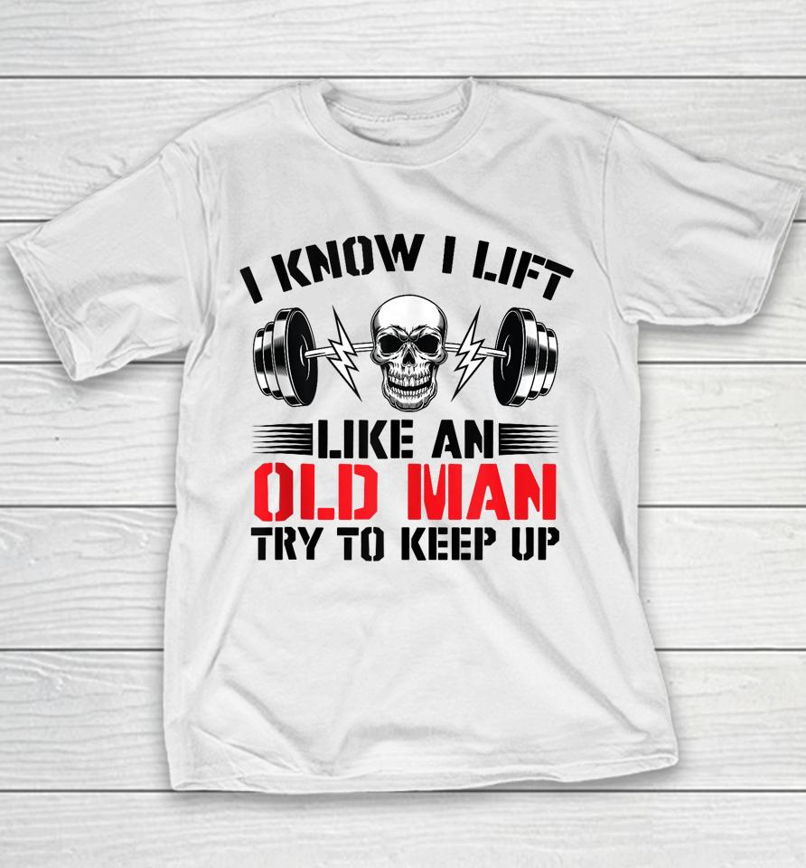 I Know I Lift Like An Old Man Try To Keep Up Gym Fitness Youth T-Shirt