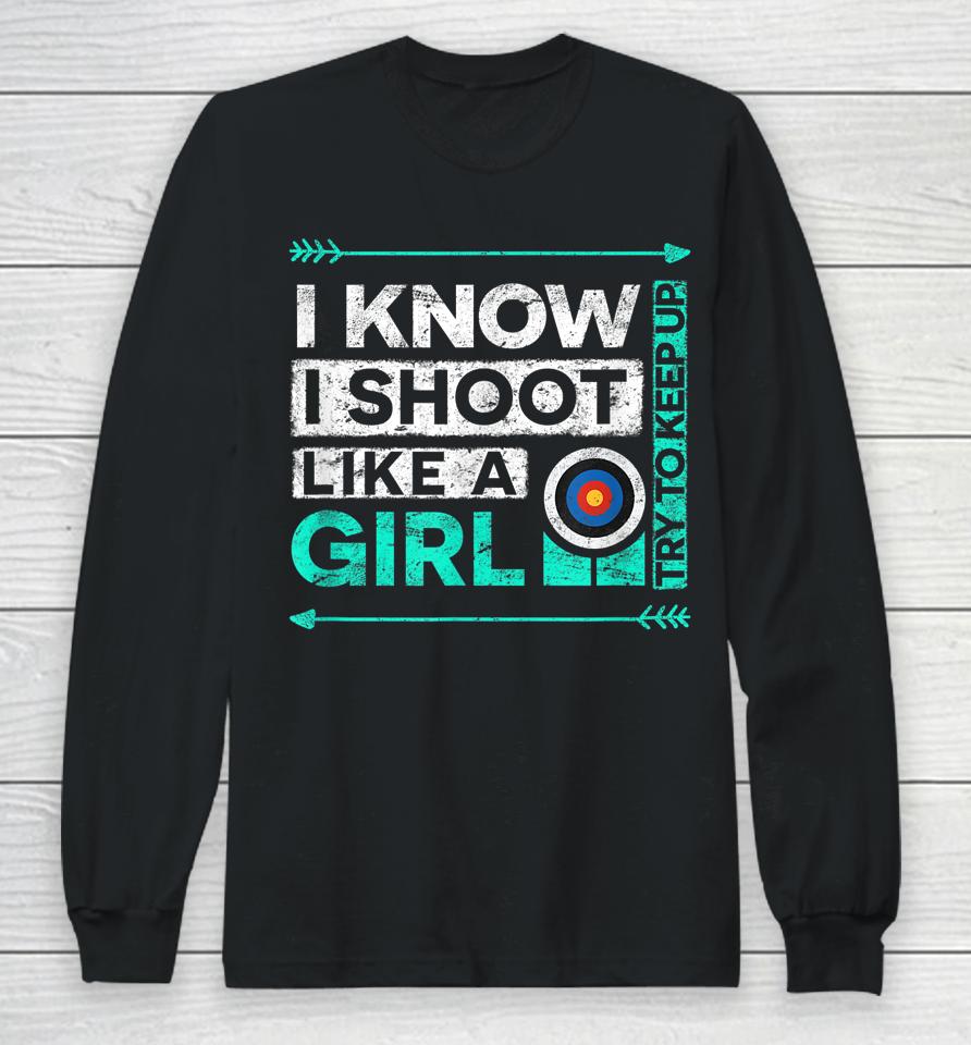 I Know I Shoot Like A Girl Archery Long Sleeve T-Shirt
