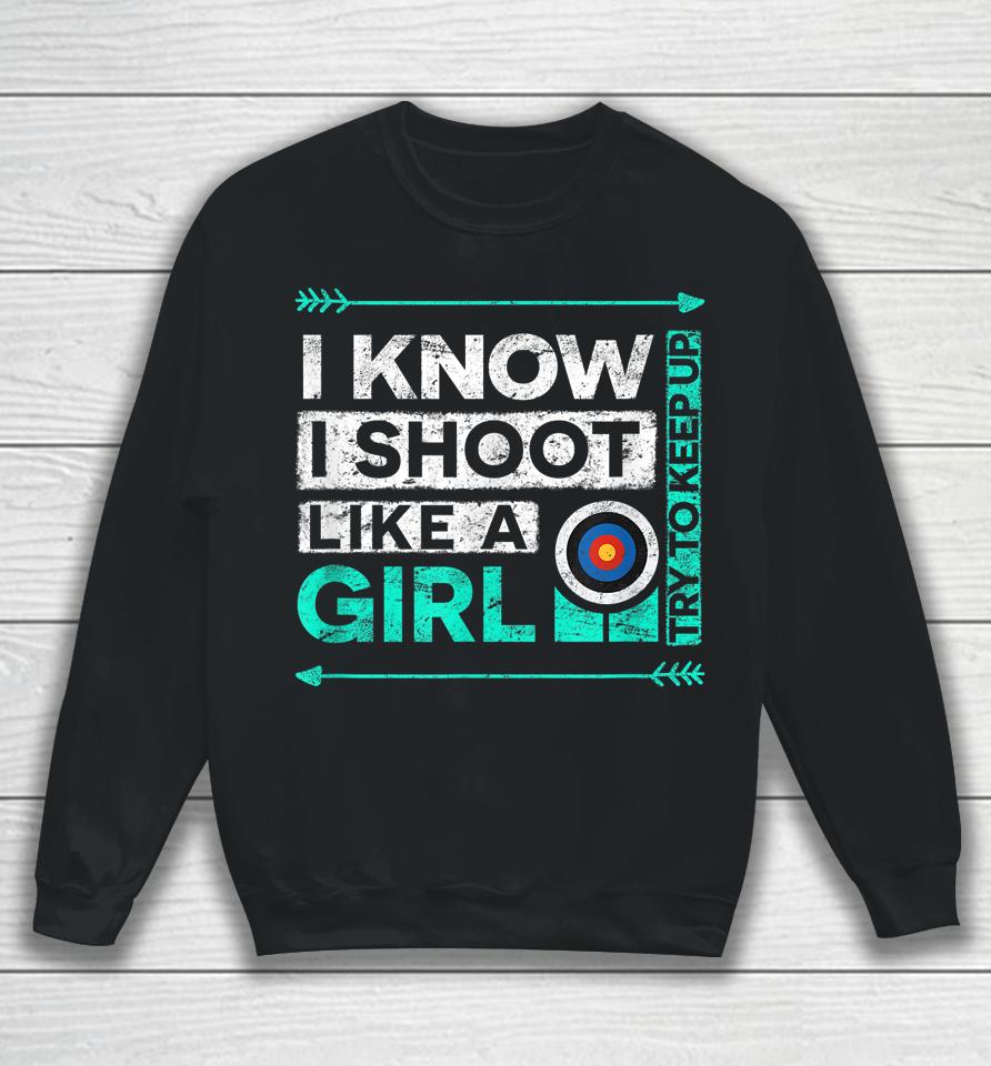 I Know I Shoot Like A Girl Archery Sweatshirt