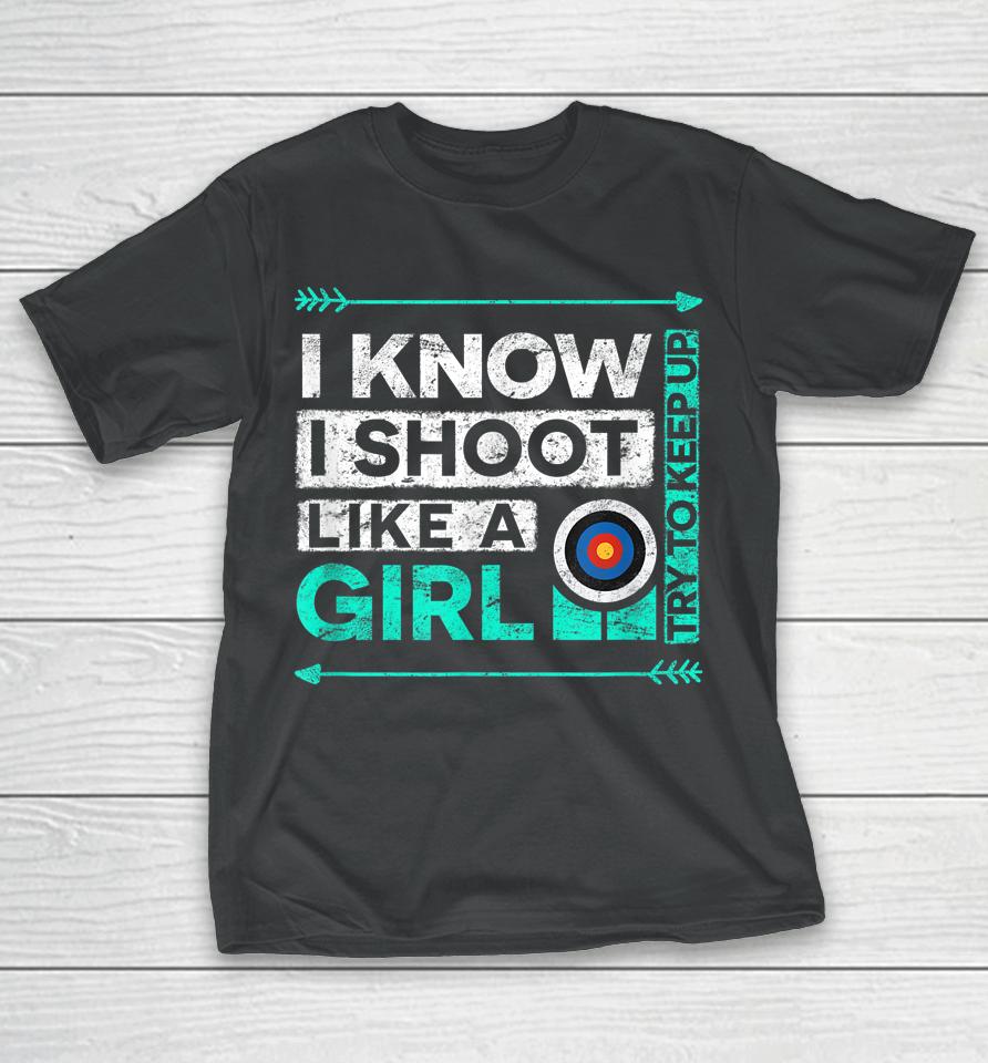 I Know I Shoot Like A Girl Archery T-Shirt