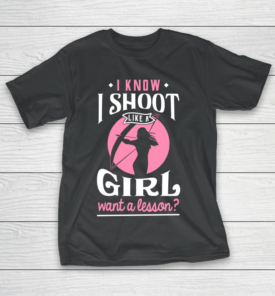 I Know I Shoot Like A Girl Want A Lesson Archery &Amp; Hunting T-Shirt