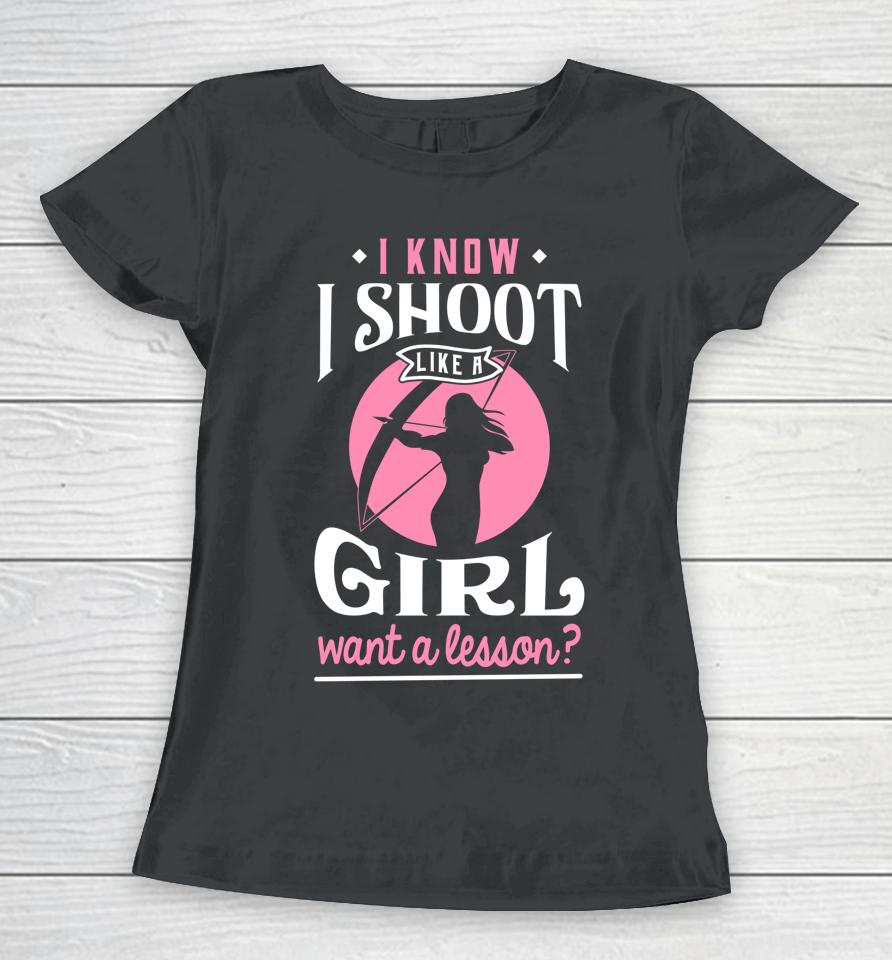 I Know I Shoot Like A Girl Want A Lesson Archery &Amp; Hunting Women T-Shirt