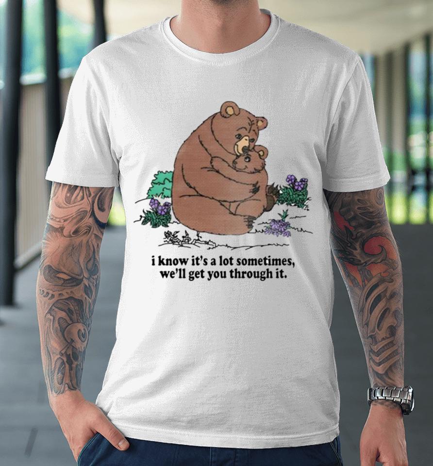 I Know Its A Lot Sometimes Well Get You Through It Premium T-Shirt