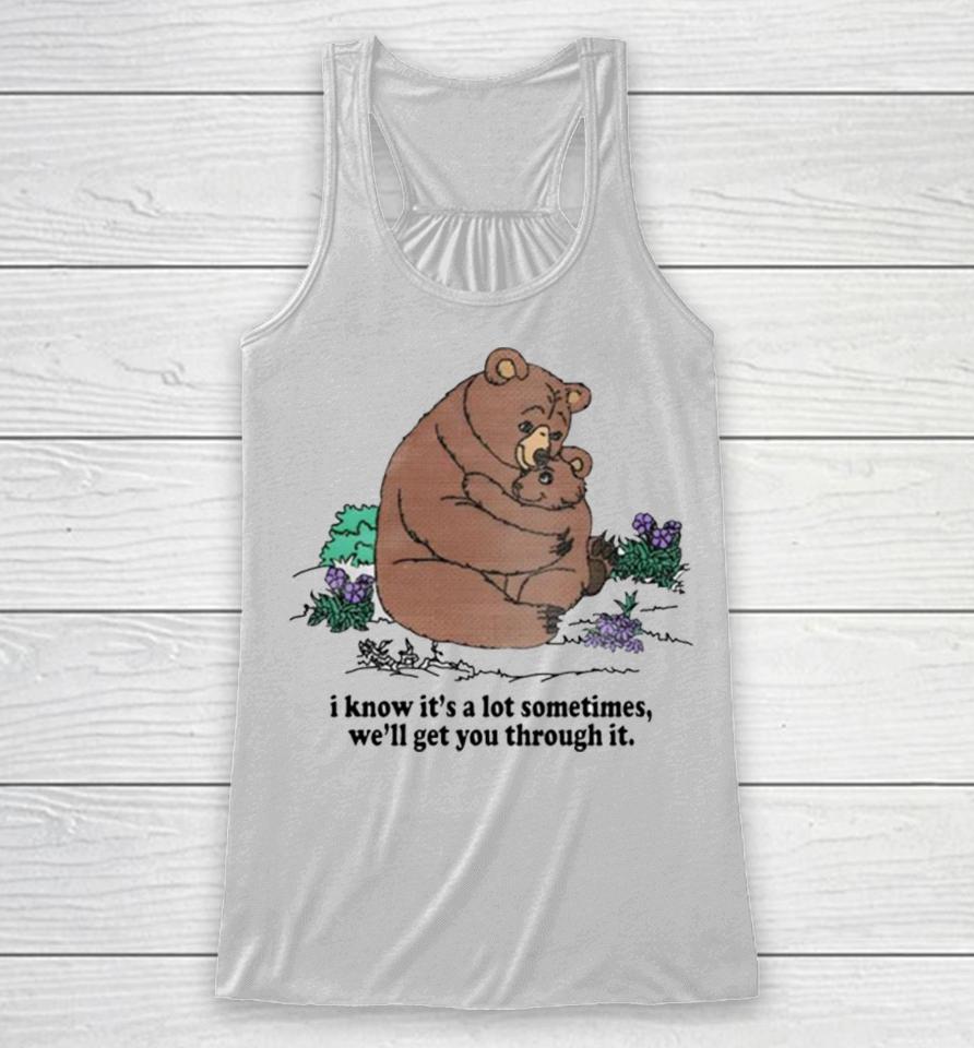 I Know Its A Lot Sometimes Well Get You Through It Racerback Tank