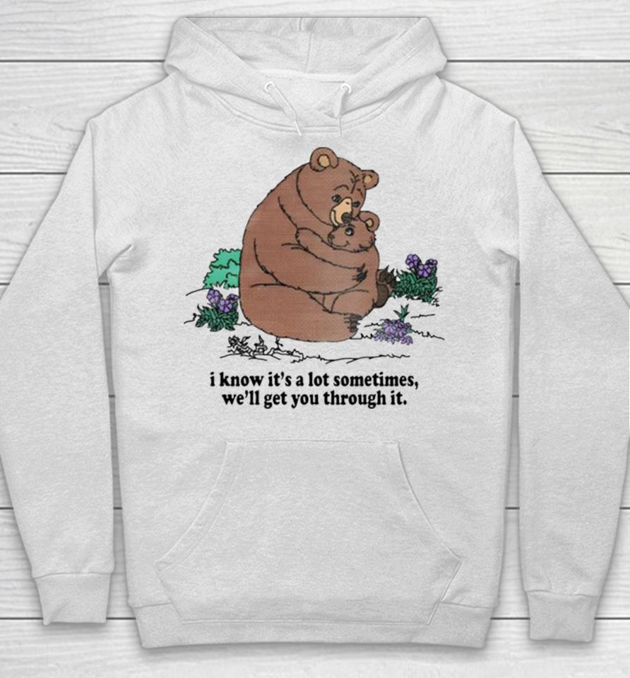 I Know Its A Lot Sometimes Well Get You Through It Hoodie