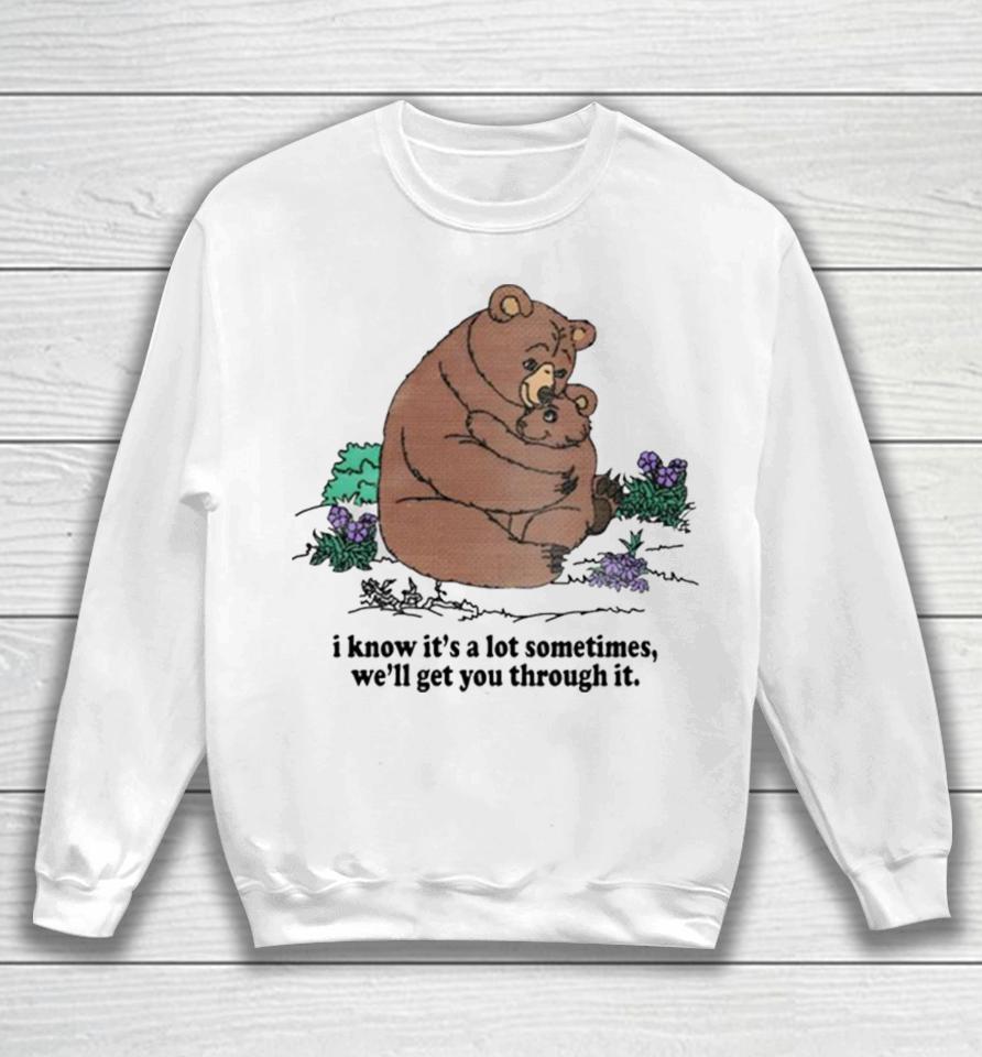 I Know Its A Lot Sometimes Well Get You Through It Sweatshirt