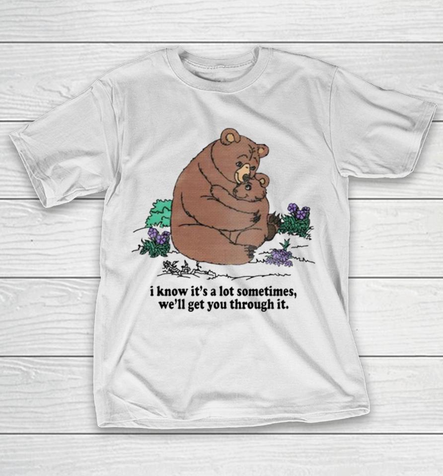 I Know Its A Lot Sometimes Well Get You Through It T-Shirt