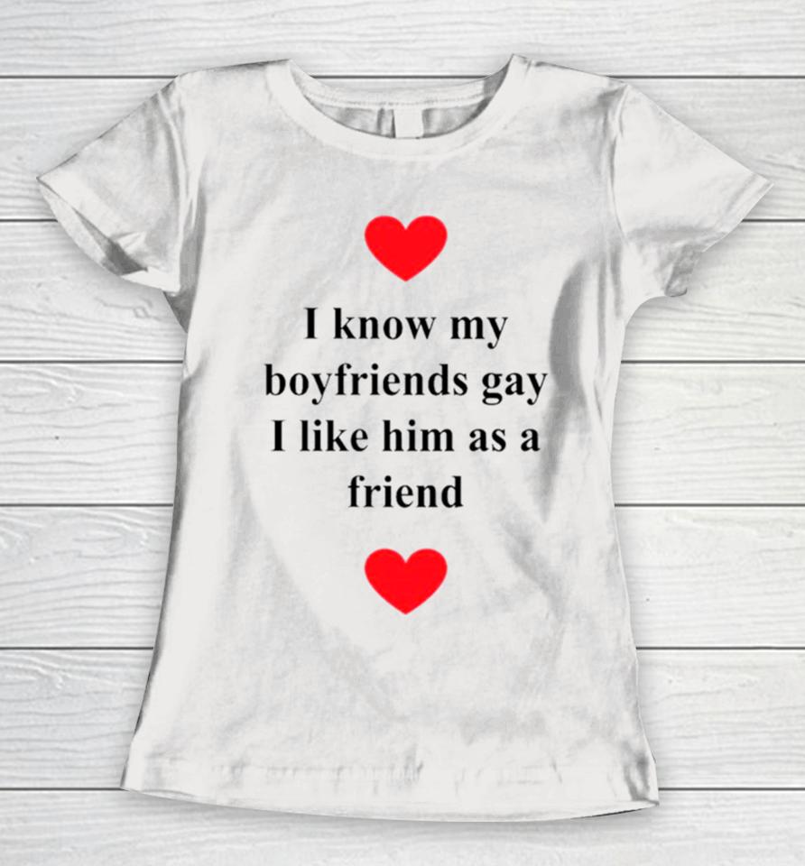 I Know My Boyfriends Gay I Like Him As A Friend Women T-Shirt