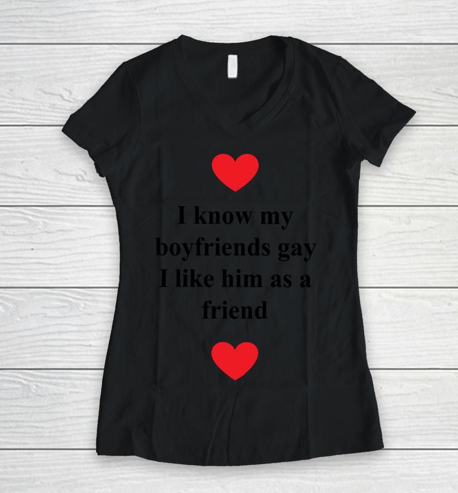 I Know My Boyfriends Gay I Like Him As A Friend Women V-Neck T-Shirt