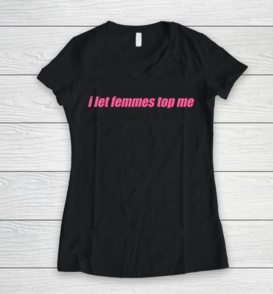 I Let Femmes Top Me Women V-Neck T-Shirt