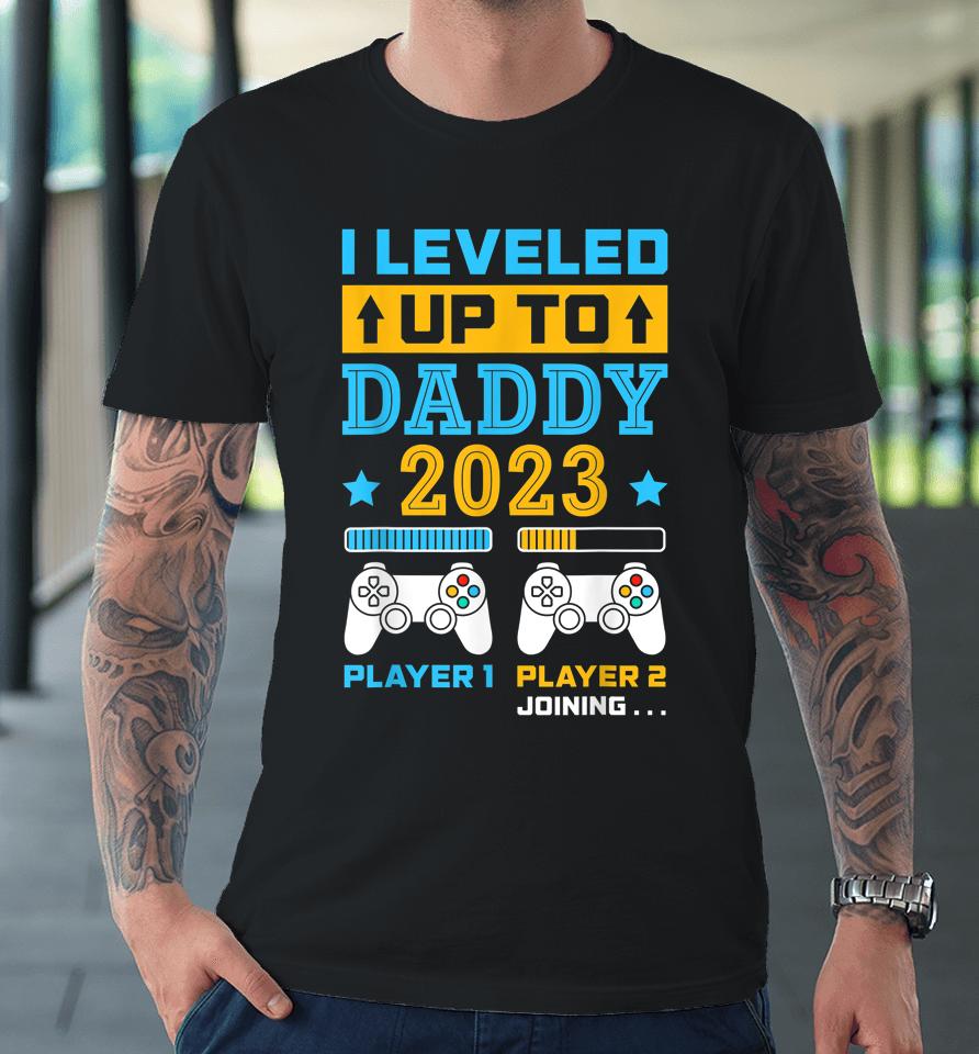 I Leveled Up To Daddy 2023 Soon To Be Dad Fathers Day Gift Premium T-Shirt