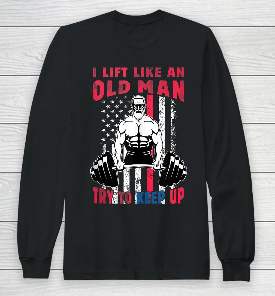 I Lift Like An Old Man Try To Keep Up, Cool American Flag Long Sleeve T-Shirt