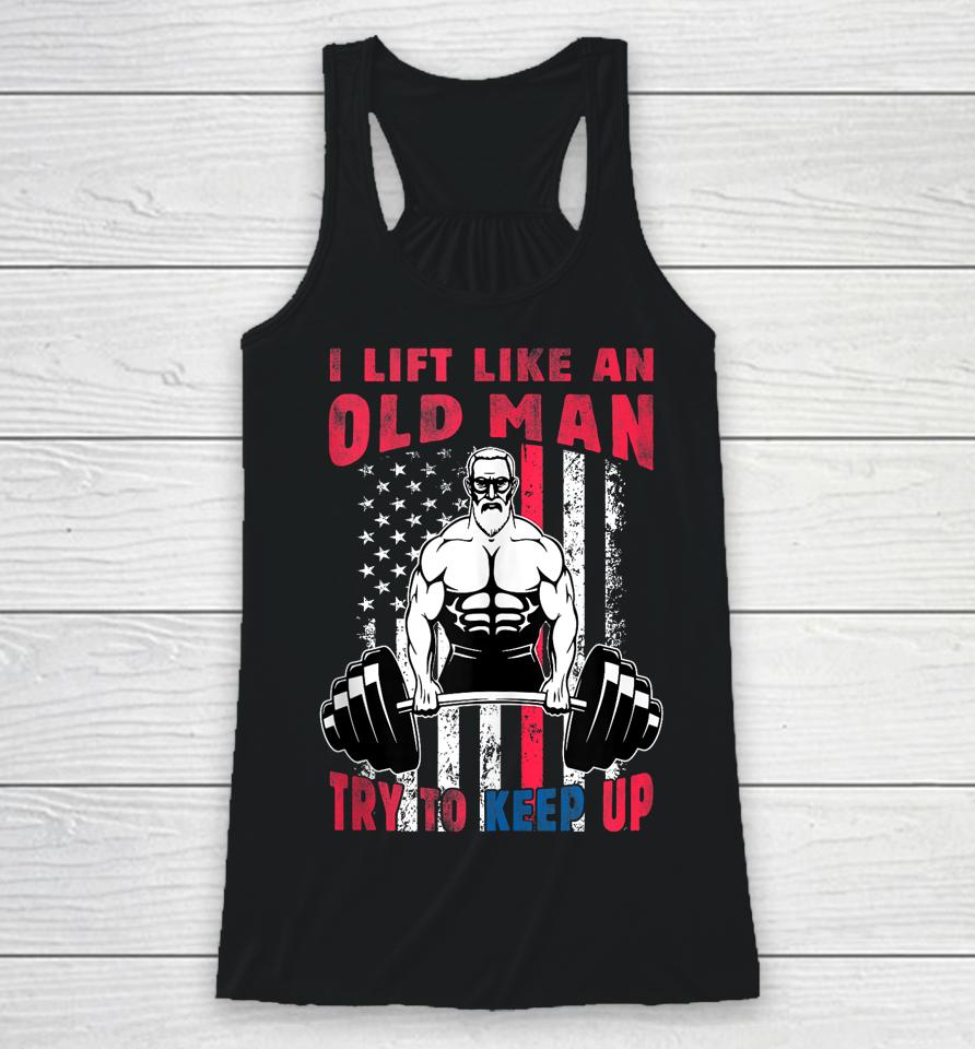 I Lift Like An Old Man Try To Keep Up, Cool American Flag Racerback Tank