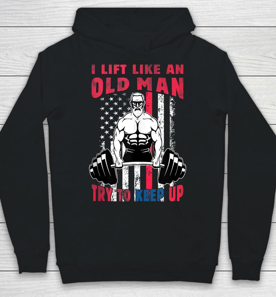 I Lift Like An Old Man Try To Keep Up, Cool American Flag Hoodie