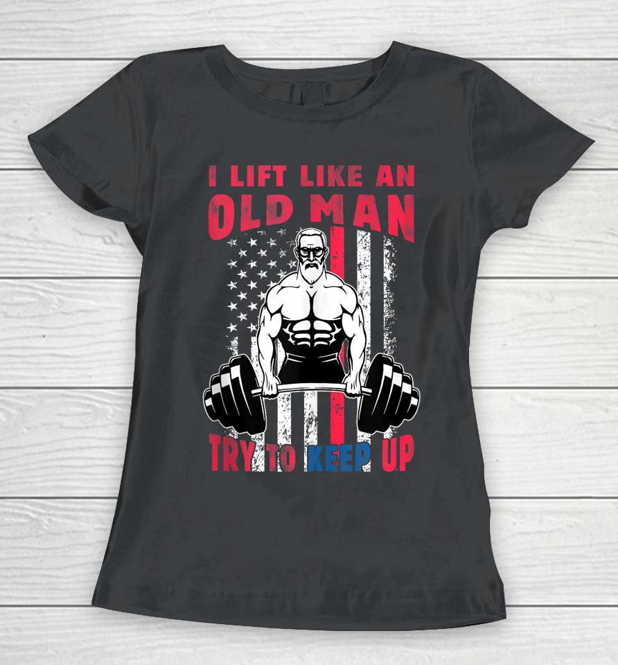 I Lift Like An Old Man Try To Keep Up, Cool American Flag Women T-Shirt