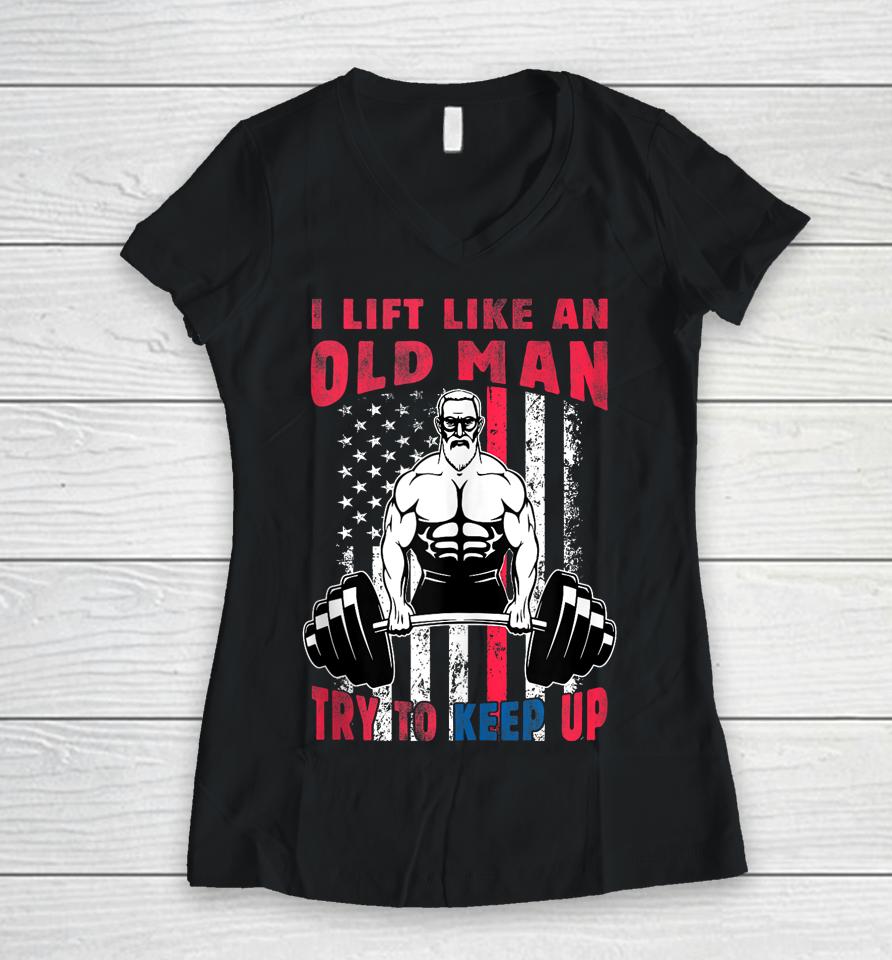 I Lift Like An Old Man Try To Keep Up, Cool American Flag Women V-Neck T-Shirt
