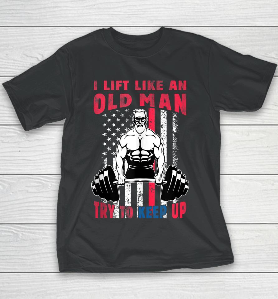 I Lift Like An Old Man Try To Keep Up, Cool American Flag Youth T-Shirt