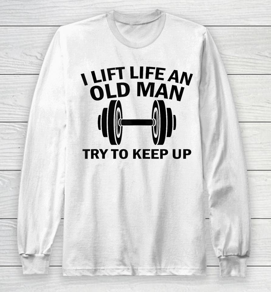 I Lift Like An Old Man Try To Keep Up Long Sleeve T-Shirt