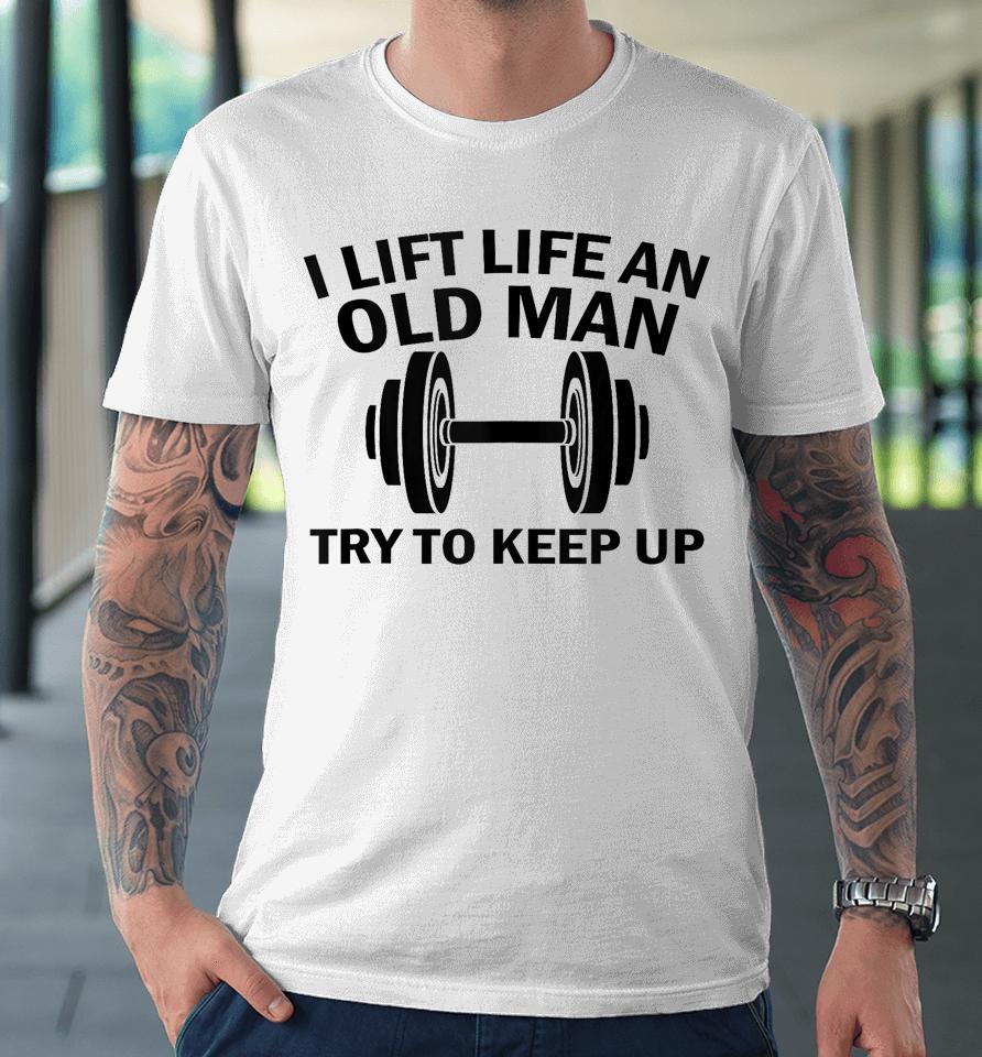 I Lift Like An Old Man Try To Keep Up Premium T-Shirt