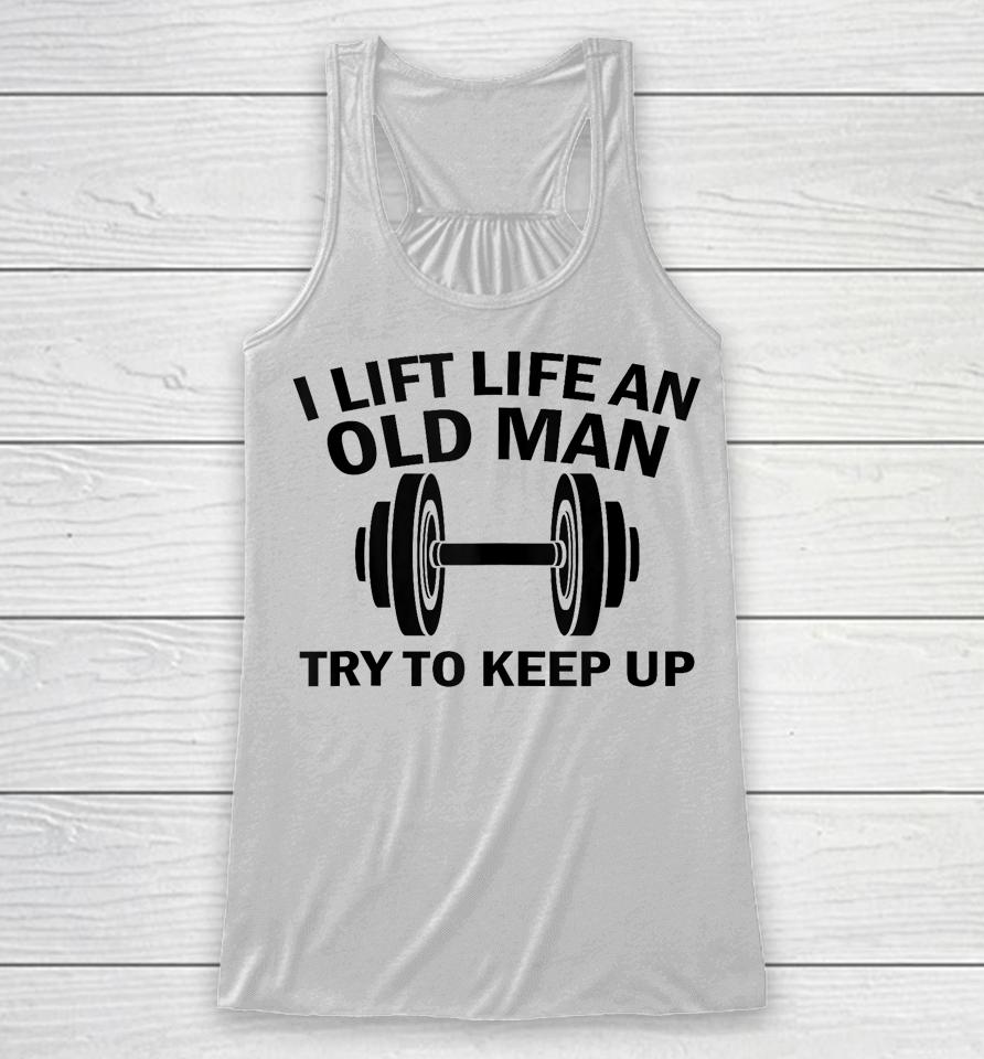 I Lift Like An Old Man Try To Keep Up Racerback Tank