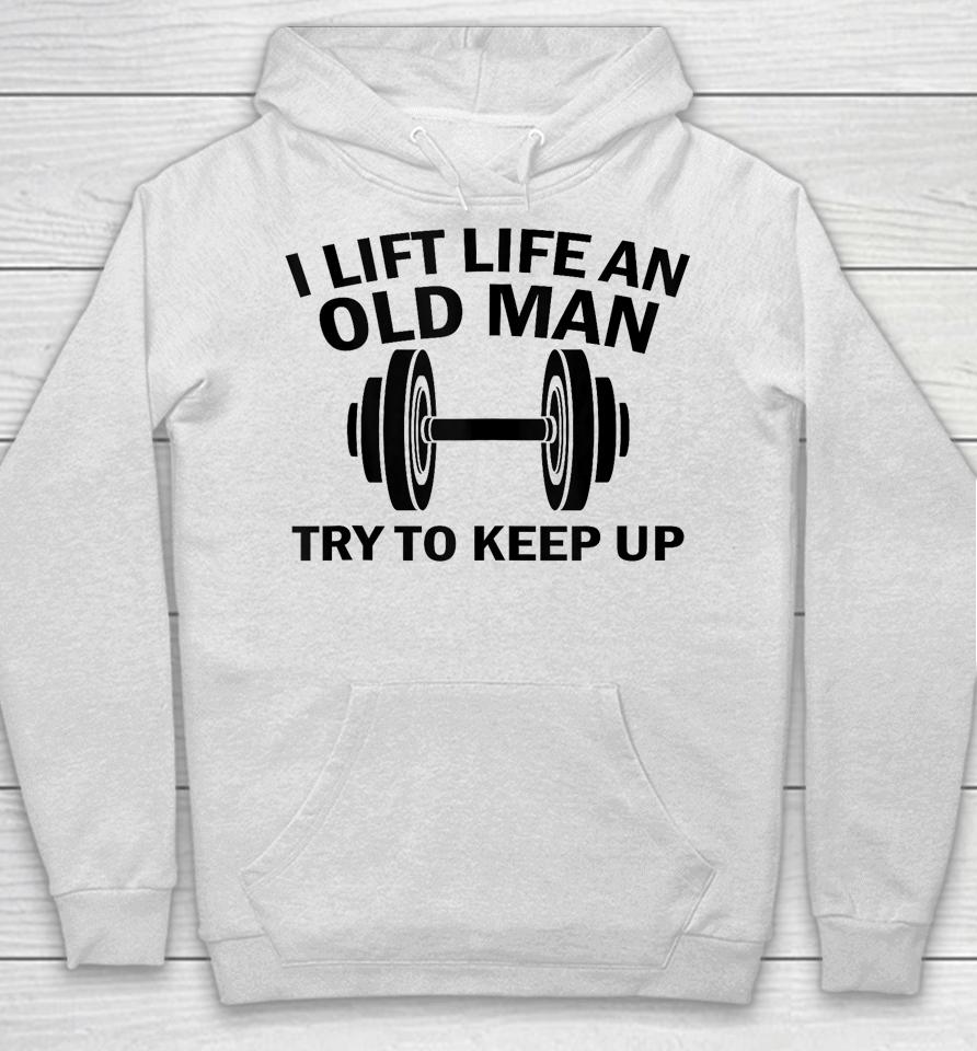I Lift Like An Old Man Try To Keep Up Hoodie