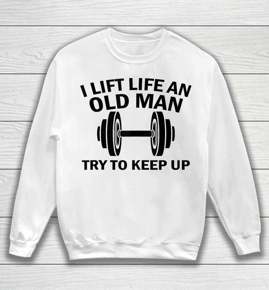 I Lift Like An Old Man Try To Keep Up Sweatshirt