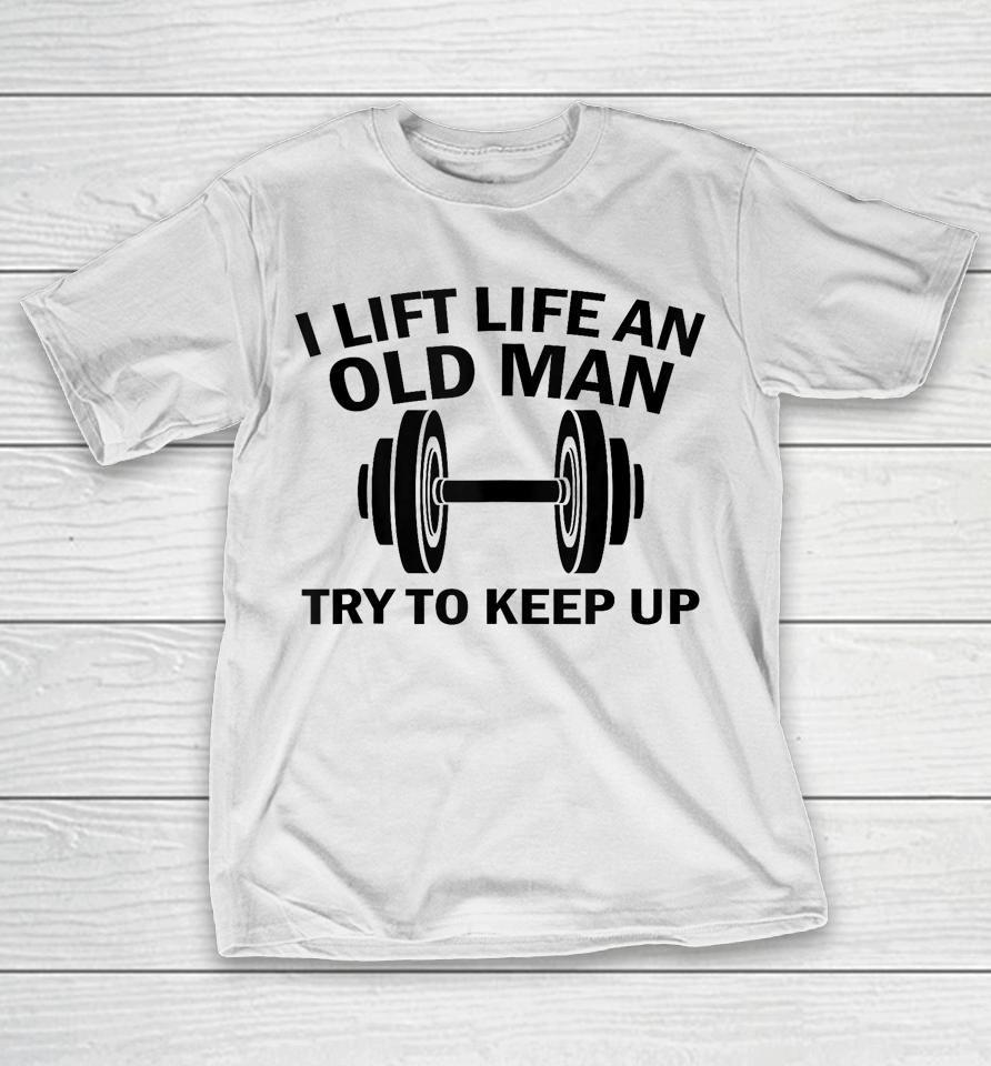 I Lift Like An Old Man Try To Keep Up T-Shirt