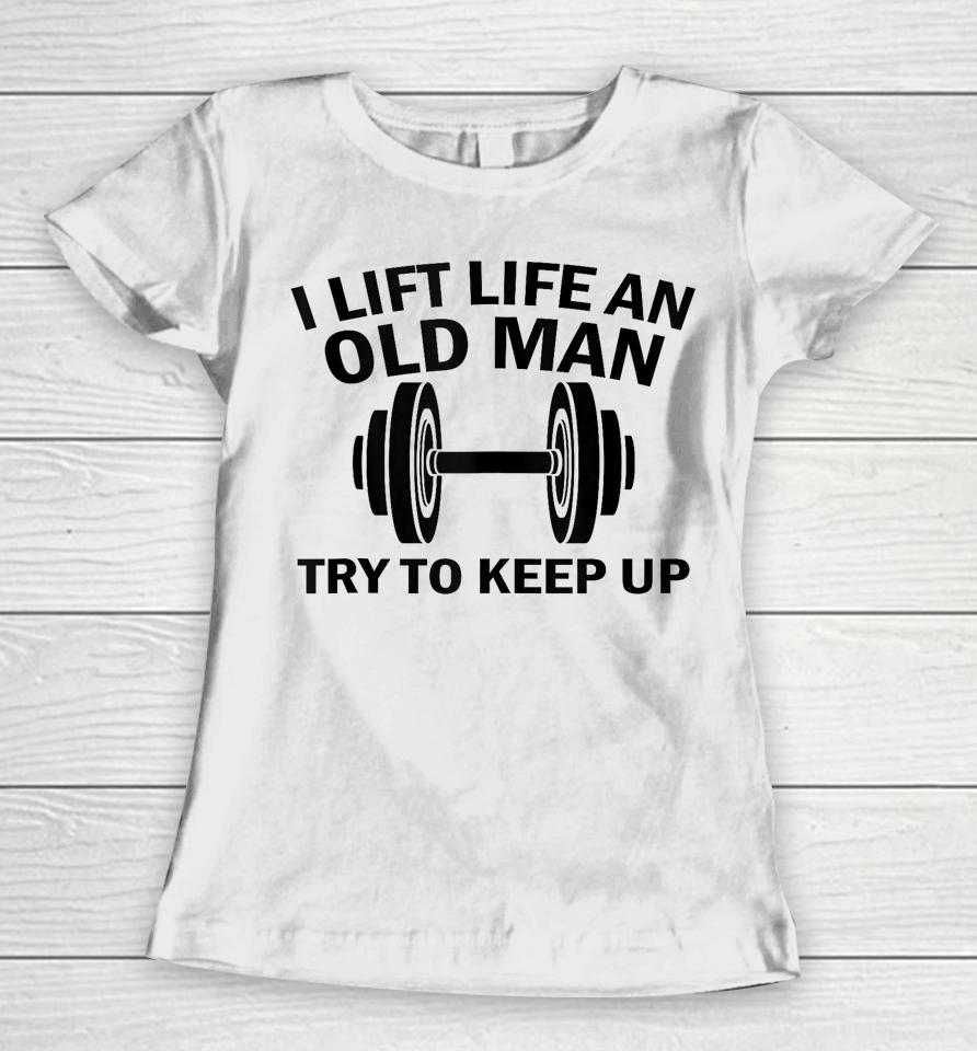 I Lift Like An Old Man Try To Keep Up Women T-Shirt