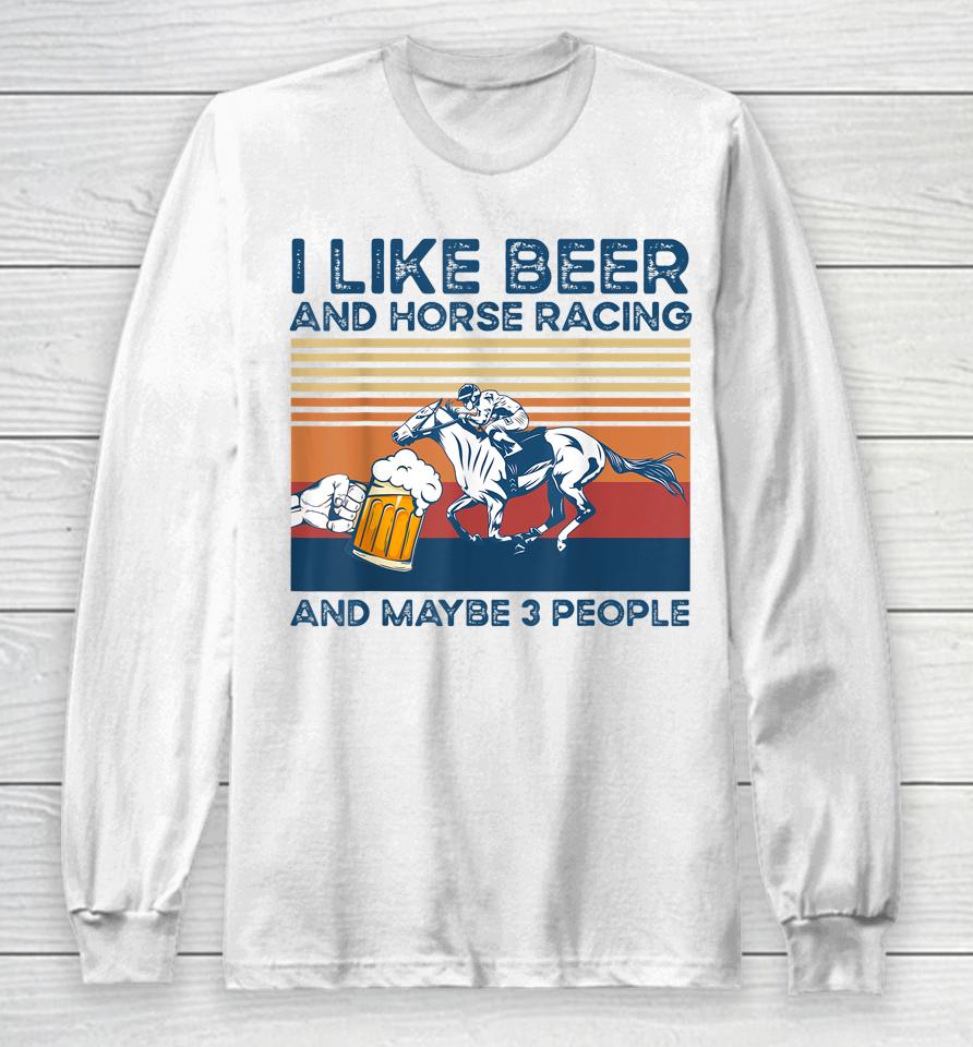 I Like Beer And Horse Racing And Maybe 3 People Long Sleeve T-Shirt