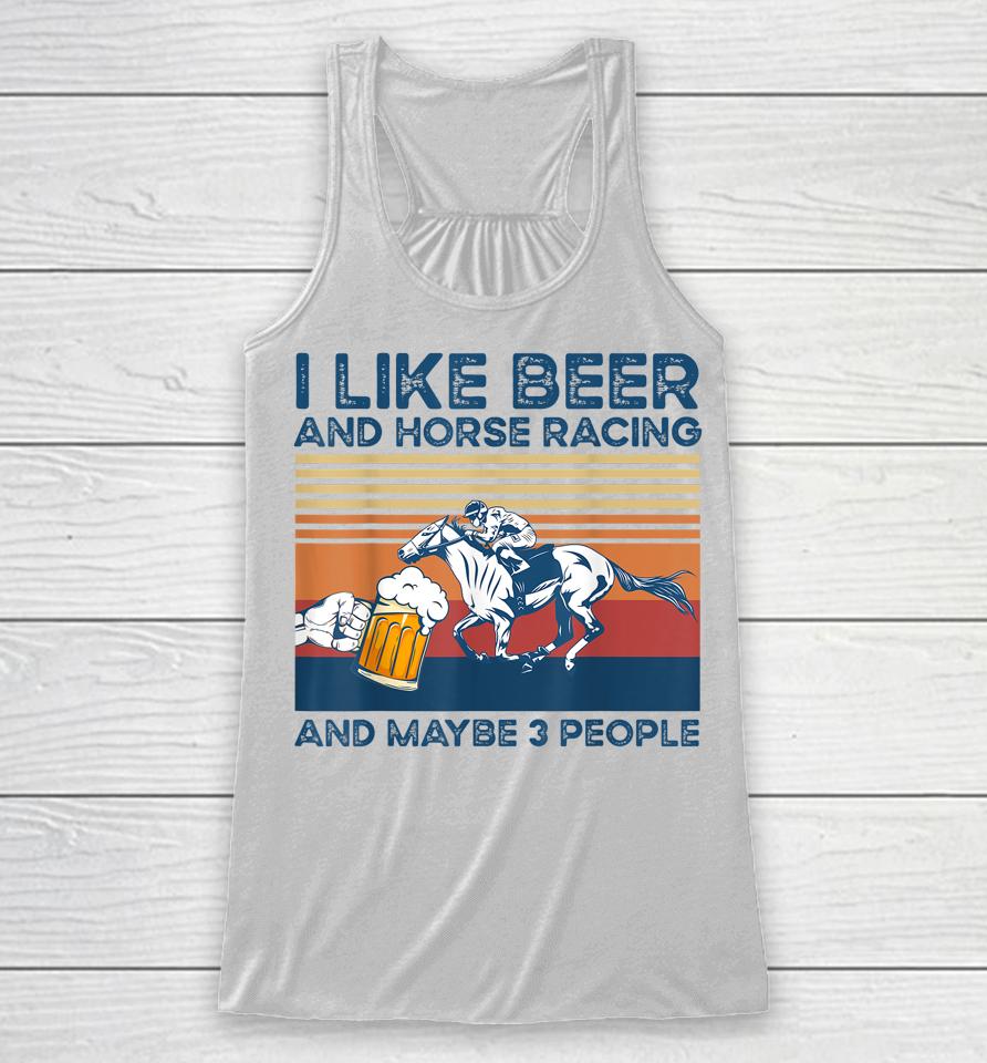 I Like Beer And Horse Racing And Maybe 3 People Racerback Tank
