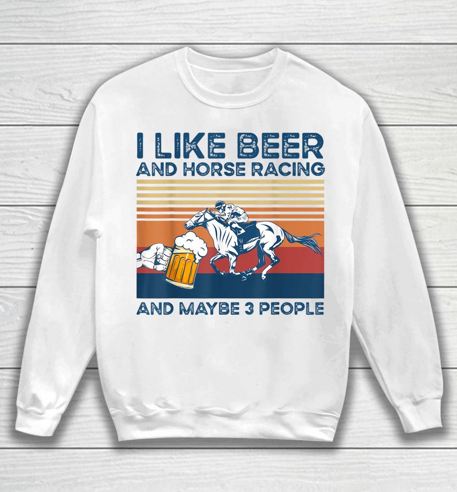 I Like Beer And Horse Racing And Maybe 3 People Sweatshirt