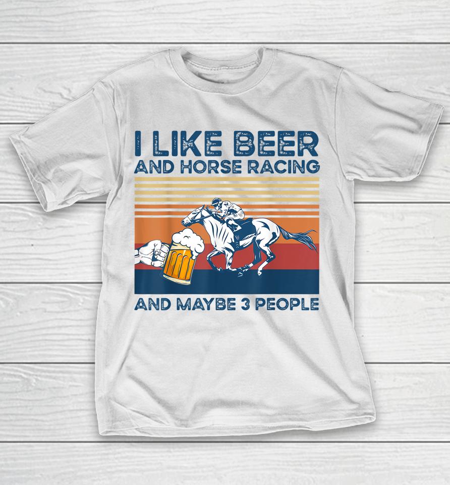 I Like Beer And Horse Racing And Maybe 3 People T-Shirt