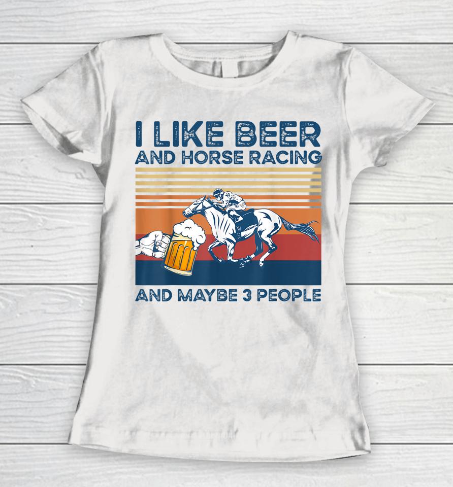 I Like Beer And Horse Racing And Maybe 3 People Women T-Shirt