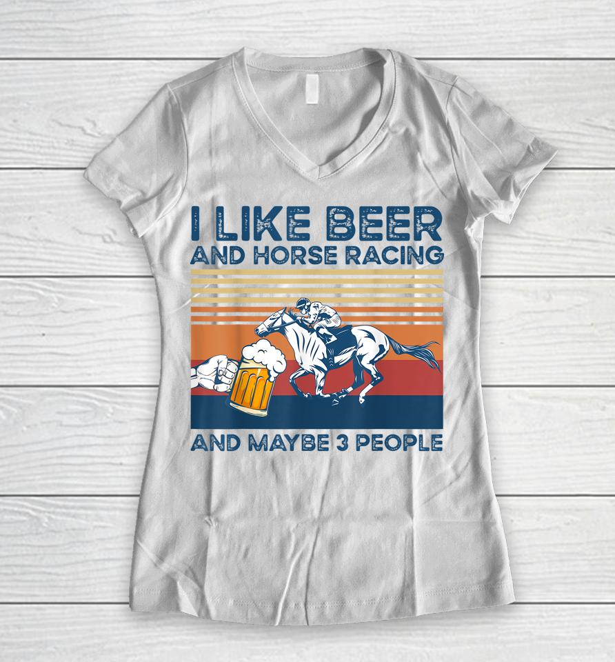 I Like Beer And Horse Racing And Maybe 3 People Women V-Neck T-Shirt