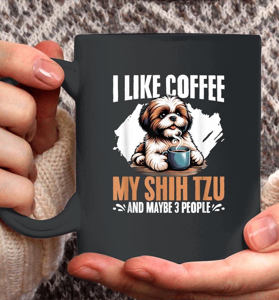 I Like Coffee My Shih Tzu Maybe 3 People Dog Owner Shih Tzu Coffee Mug